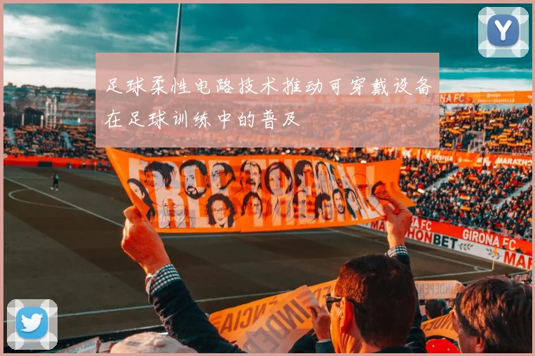 足球柔性电路技术推动可穿戴设备在足球训练中的普及