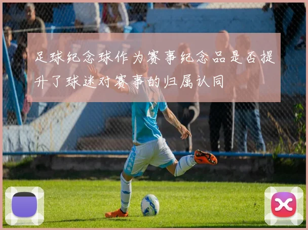 足球纪念球作为赛事纪念品是否提升了球迷对赛事的归属认同