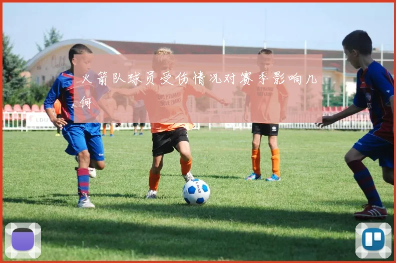 火箭队球员受伤情况对赛季影响几何