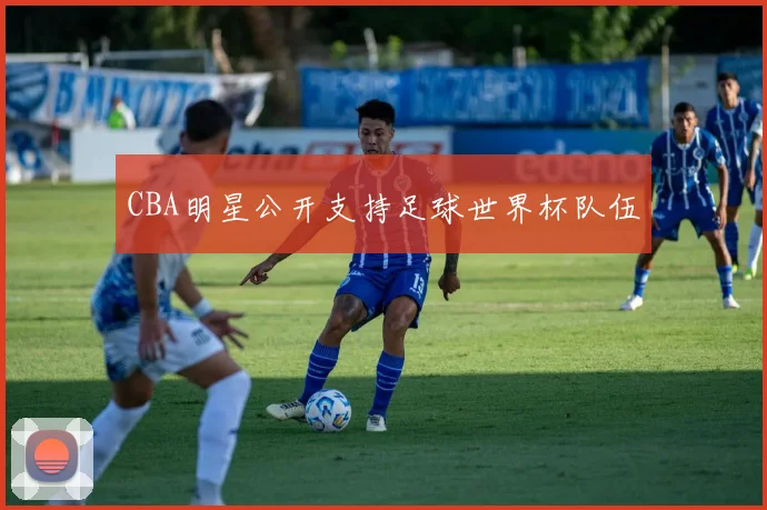 CBA明星公开支持足球世界杯队伍
