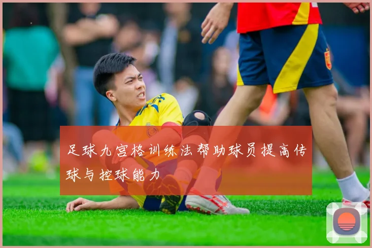 足球九宫格训练法帮助球员提高传球与控球能力