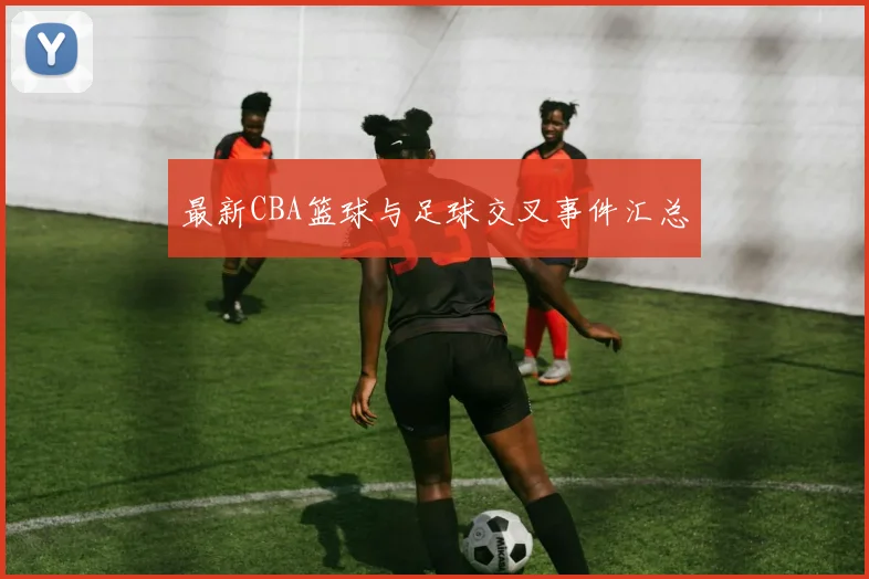 最新CBA篮球与足球交叉事件汇总