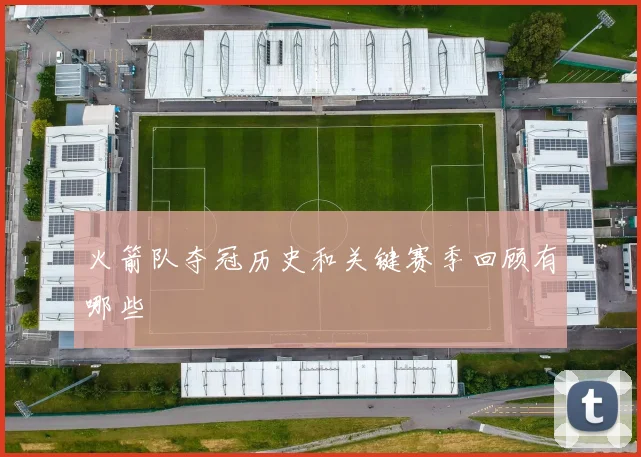 火箭队夺冠历史和关键赛季回顾有哪些