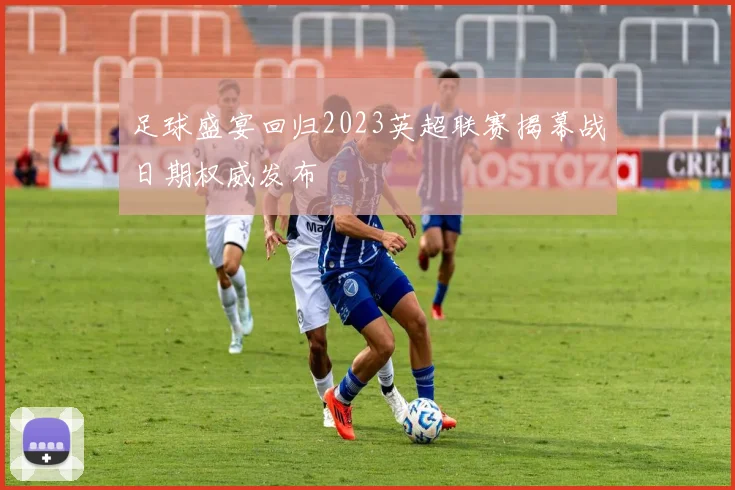 足球盛宴回归2023英超联赛揭幕战日期权威发布