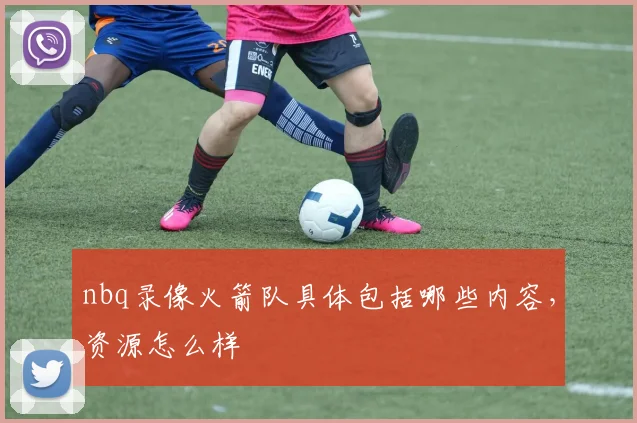 nbq录像火箭队具体包括哪些内容，资源怎么样