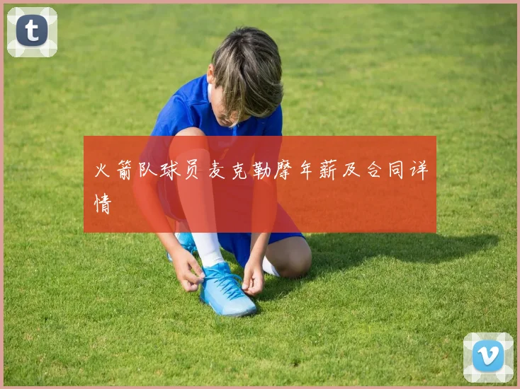 火箭队球员麦克勒摩年薪及合同详情