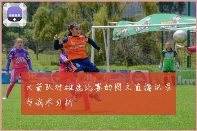 火箭队对雄鹿比赛的图文直播记录与战术分析